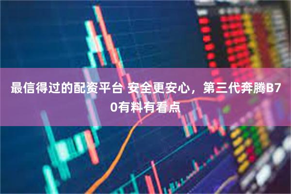 最信得过的配资平台 安全更安心，第三代奔腾B70有料有看点