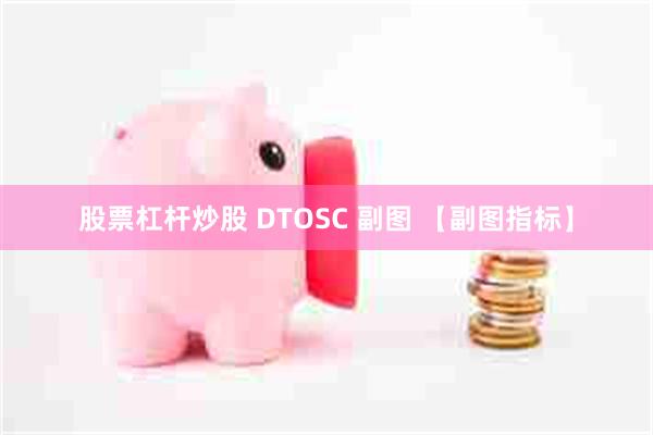 股票杠杆炒股 DTOSC 副图 【副图指标】