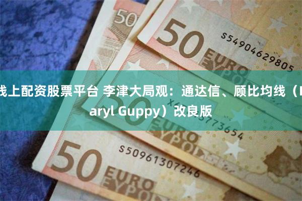 线上配资股票平台 李津大局观：通达信、顾比均线（Daryl Guppy）改良版