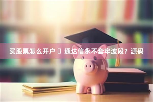 买股票怎么开户 ​通达信永不套牢波段？源码