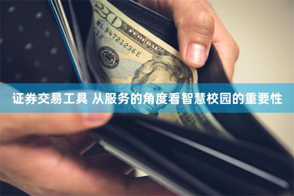 证券交易工具 从服务的角度看智慧校园的重要性