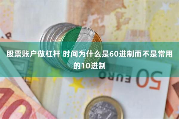 股票账户做杠杆 时间为什么是60进制而不是常用的10进制