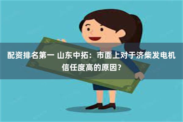 配资排名第一 山东中拓：市面上对于济柴发电机信任度高的原因？