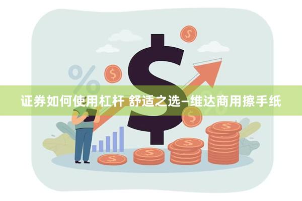 证券如何使用杠杆 舒适之选—维达商用擦手纸