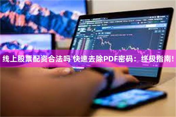 线上股票配资合法吗 快速去除PDF密码：终极指南!