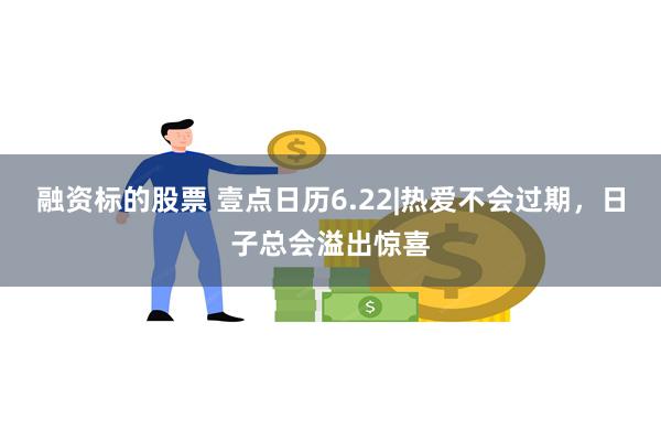 融资标的股票 壹点日历6.22|热爱不会过期，日子总会溢出惊喜