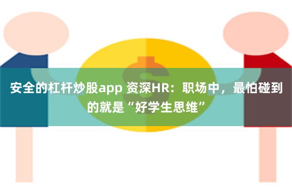 安全的杠杆炒股app 资深HR：职场中，最怕碰到的就是“好学生思维”