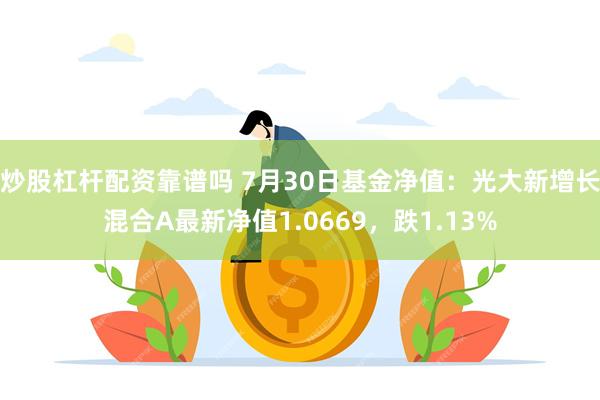 炒股杠杆配资靠谱吗 7月30日基金净值：光大新增长混合A最新净值1.0669，跌1.13%