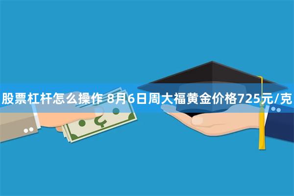 股票杠杆怎么操作 8月6日周大福黄金价格725元/克