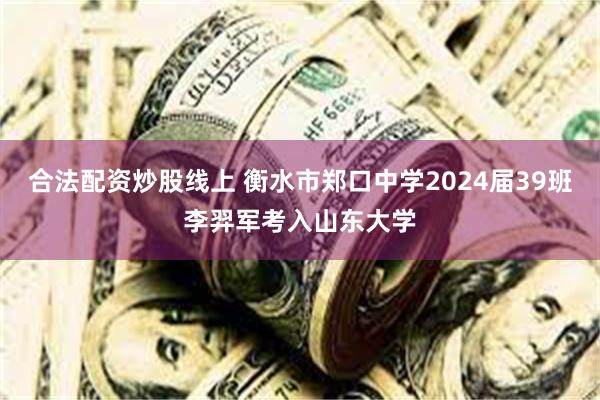 合法配资炒股线上 衡水市郑口中学2024届39班李羿军考入山东大学