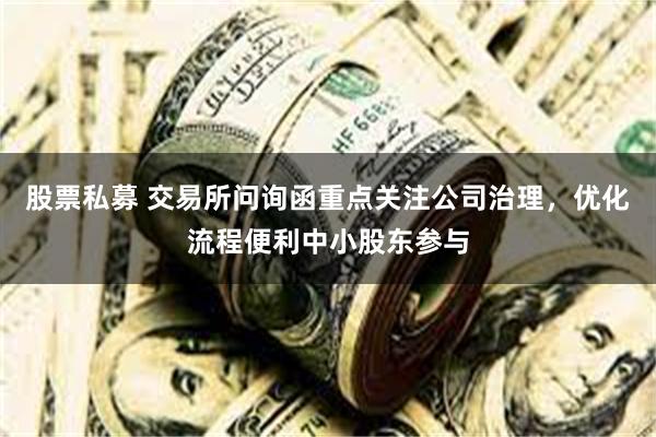 股票私募 交易所问询函重点关注公司治理，优化流程便利中小股东参与