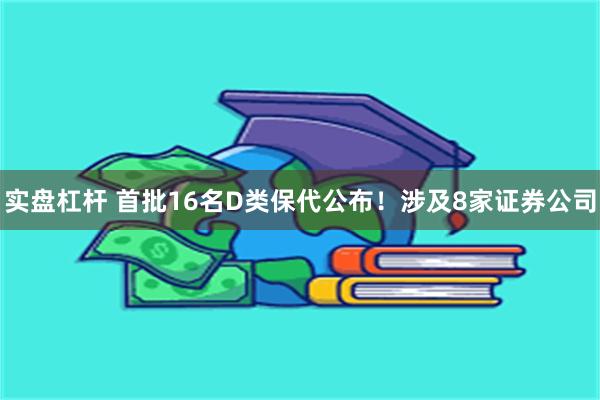 实盘杠杆 首批16名D类保代公布！涉及8家证券公司