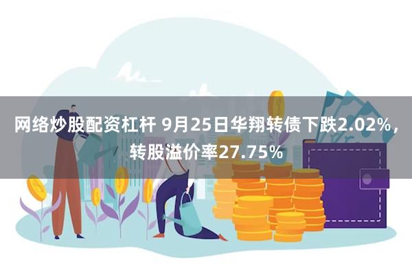 网络炒股配资杠杆 9月25日华翔转债下跌2.02%，转股溢价率27.75%