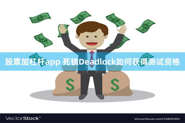 股票加杠杆app 死锁Deadlock如何获得测试资格