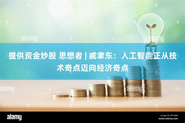 提供资金炒股 思想者 | 戚聿东：人工智能正从技术奇点迈向经济奇点