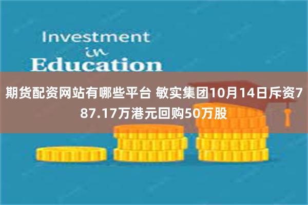 期货配资网站有哪些平台 敏实集团10月14日斥资787.17万港元回购50万股