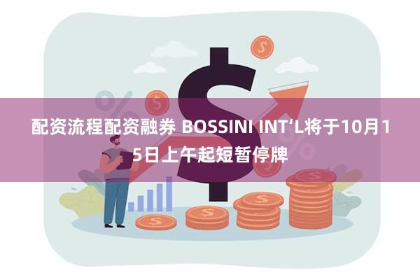 配资流程配资融券 BOSSINI INT‘L将于10月15日上午起短暂停牌