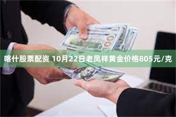 喀什股票配资 10月22日老凤祥黄金价格805元/克