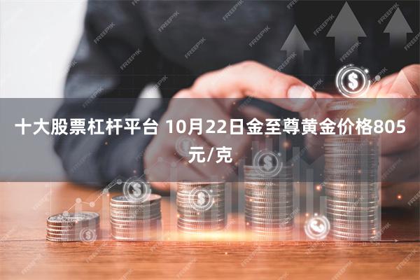 十大股票杠杆平台 10月22日金至尊黄金价格805元/克