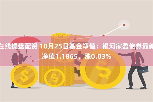 在线操盘配资 10月25日基金净值：银河家盈债券最新净值1.1865，涨0.03%