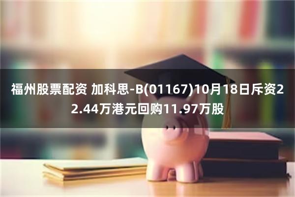 福州股票配资 加科思-B(01167)10月18日斥资22.44万港元回购11.97万股