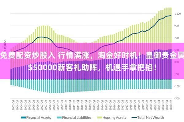 免费配资炒股入 行情满涨，淘金好时机！皇御贵金属$50000新客礼助阵，机遇手拿把掐！