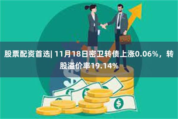 股票配资首选| 11月18日密卫转债上涨0.06%，转股溢价率19.14%