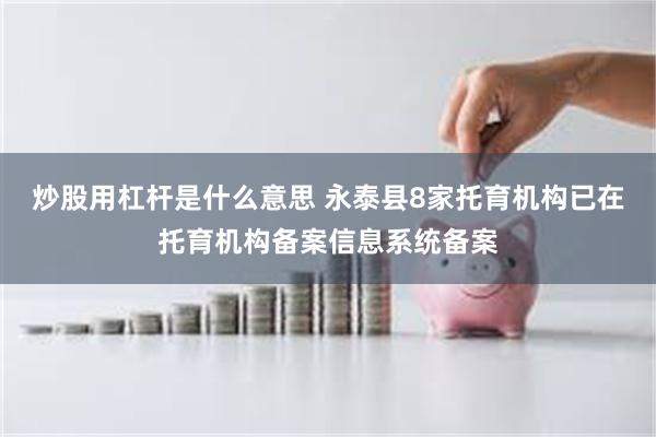 炒股用杠杆是什么意思 永泰县8家托育机构已在托育机构备案信息系统备案