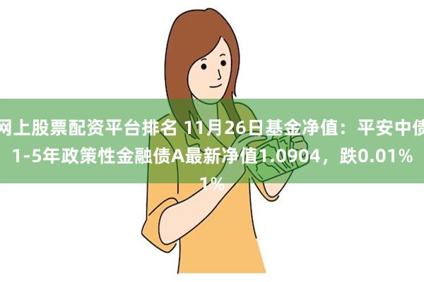 网上股票配资平台排名 11月26日基金净值：平安中债1-5年政策性金融债A最新净值1.0904，跌0.01%