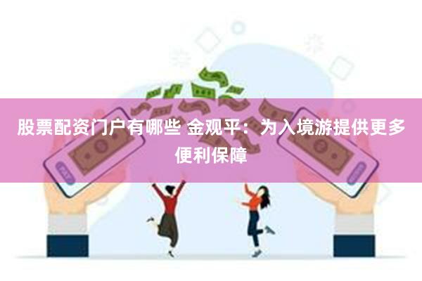 股票配资门户有哪些 金观平：为入境游提供更多便利保障