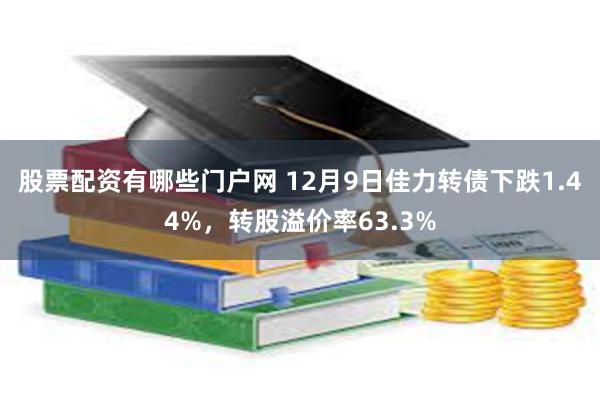 股票配资有哪些门户网 12月9日佳力转债下跌1.44%，转股溢价率63.3%