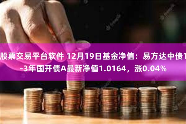 股票交易平台软件 12月19日基金净值：易方达中债1-3年国开债A最新净值1.0164，涨0.04%