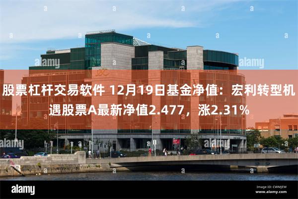 股票杠杆交易软件 12月19日基金净值：宏利转型机遇股票A最新净值2.477，涨2.31%