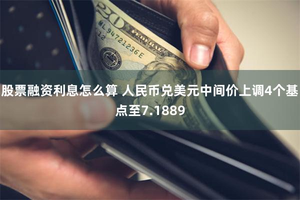 股票融资利息怎么算 人民币兑美元中间价上调4个基点至7.1889