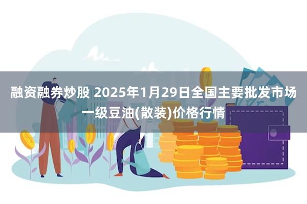 融资融券炒股 2025年1月29日全国主要批发市场一级豆油(散装)价格行情