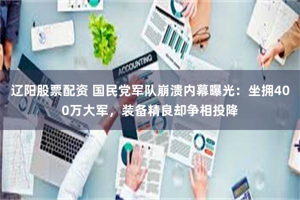 辽阳股票配资 国民党军队崩溃内幕曝光：坐拥400万大军，装备精良却争相投降