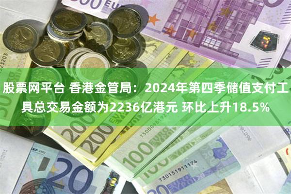 股票网平台 香港金管局：2024年第四季储值支付工具总交易金额为2236亿港元 环比上升18.5%