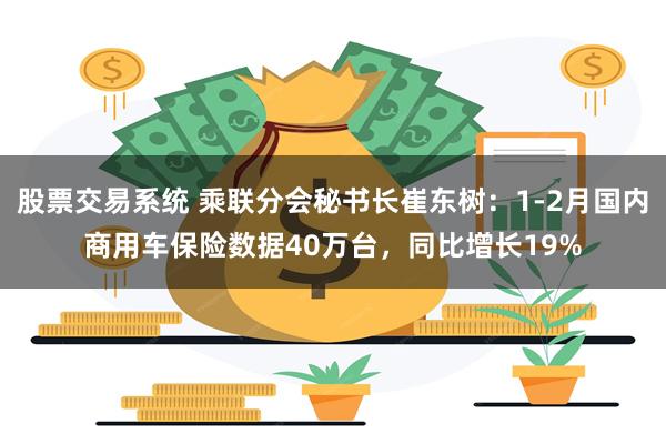 股票交易系统 乘联分会秘书长崔东树：1-2月国内商用车保险数据40万台，同比增长19%